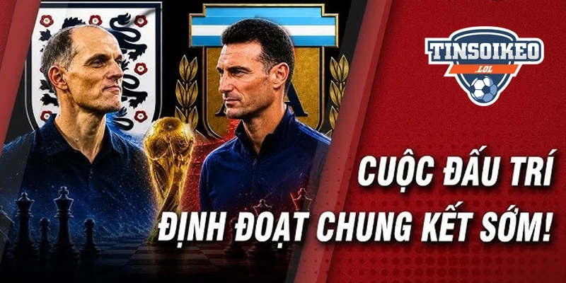 Anh vs Argentina - Tuchel Đấu Trí Scaloni
